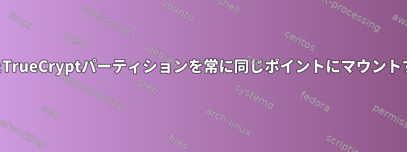 暗号化されたTrueCryptパーティションを常に同じポイントにマウントする方法は？