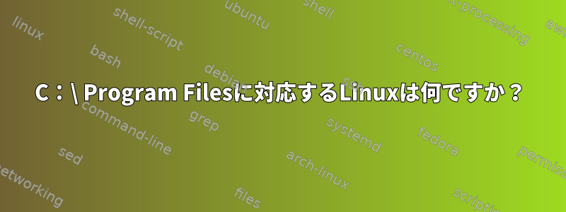 C：\ Program Filesに対応するLinuxは何ですか？