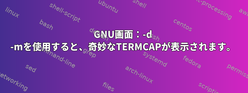 GNU画面：-d -mを使用すると、奇妙なTERMCAPが表示されます。