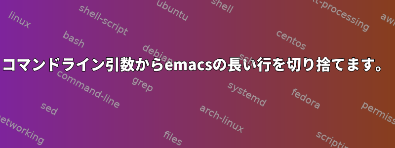 コマンドライン引数からemacsの長い行を切り捨てます。