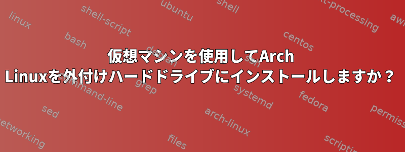 仮想マシンを使用してArch Linuxを外付けハードドライブにインストールしますか？