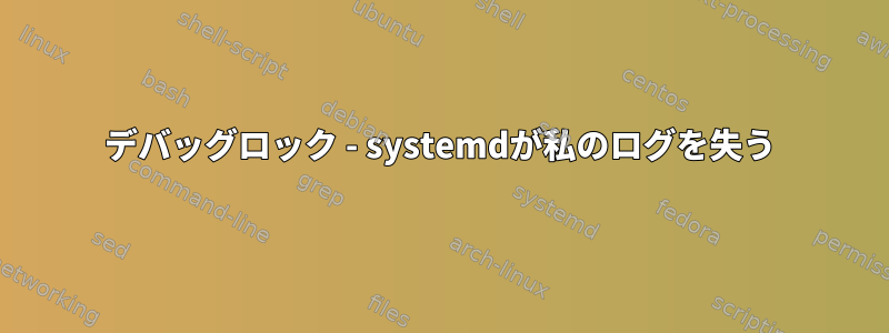 デバッグロック - systemdが私のログを失う