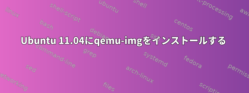 Ubuntu 11.04にqemu-imgをインストールする