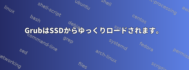 GrubはSSDからゆっくりロードされます。