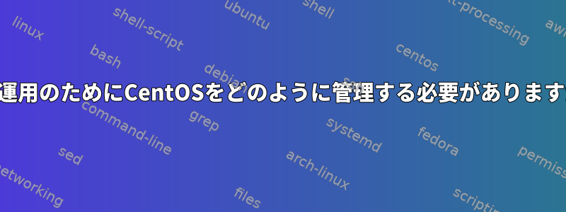 長期運用のためにCentOSをどのように管理する必要がありますか？