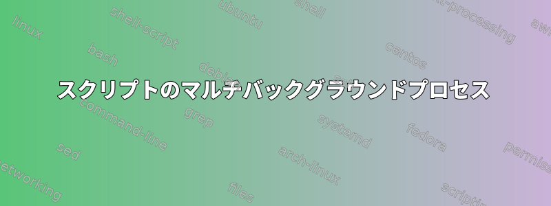 スクリプトのマルチバックグラウンドプロセス