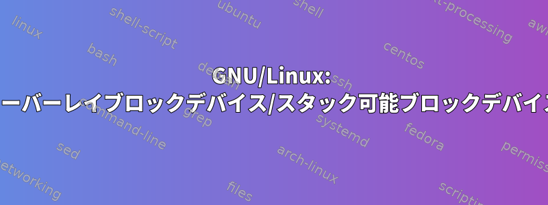 GNU/Linux: オーバーレイブロックデバイス/スタック可能ブロックデバイス