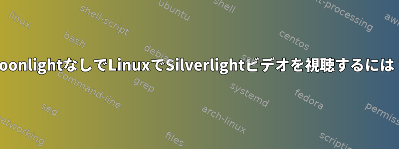 MoonlightなしでLinuxでSilverlightビデオを視聴するには？