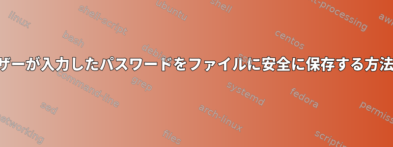 ユーザーが入力したパスワードをファイルに安全に保存する方法は？