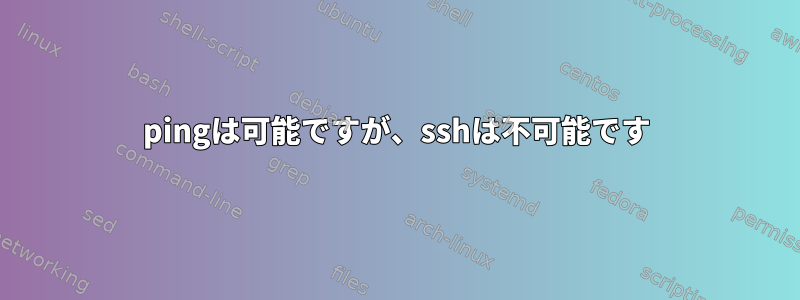 pingは可能ですが、sshは不可能です