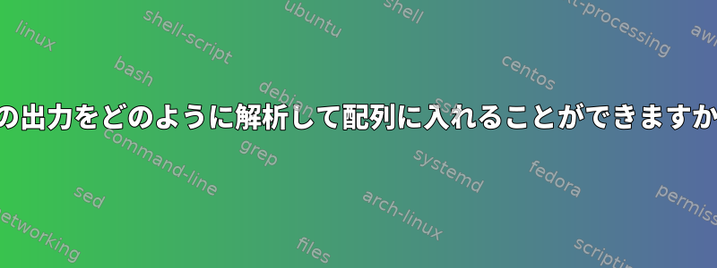 この出力をどのように解析して配列に入れることができますか？