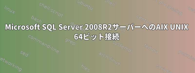 Microsoft SQL Server 2008R2サーバーへのAIX UNIX 64ビット接続