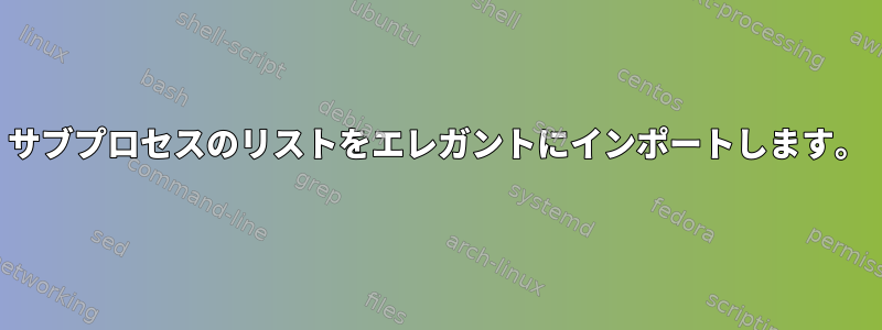 サブプロセスのリストをエレガントにインポートします。