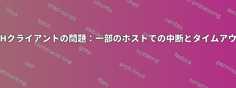 SSHクライアントの問題：一部のホストでの中断とタイムアウト