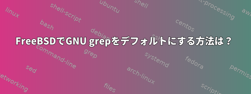 FreeBSDでGNU grepをデフォルトにする方法は？