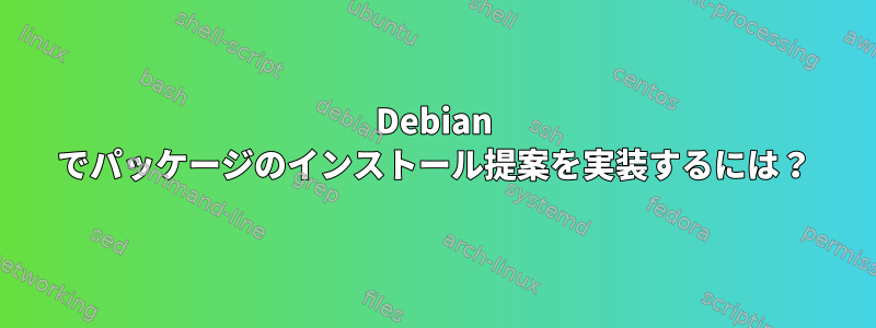 Debian でパッケージのインストール提案を実装するには？