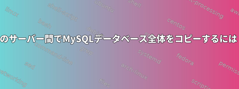 2つのサーバー間でMySQLデータベース全体をコピーするには？