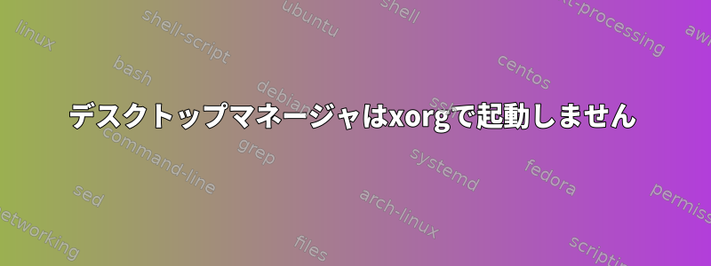 デスクトップマネージャはxorgで起動しません