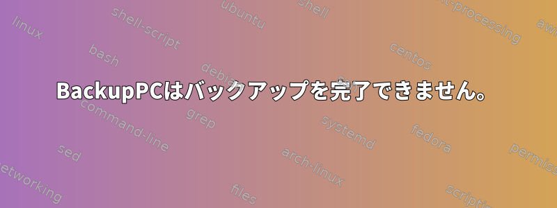 BackupPCはバックアップを完了できません。