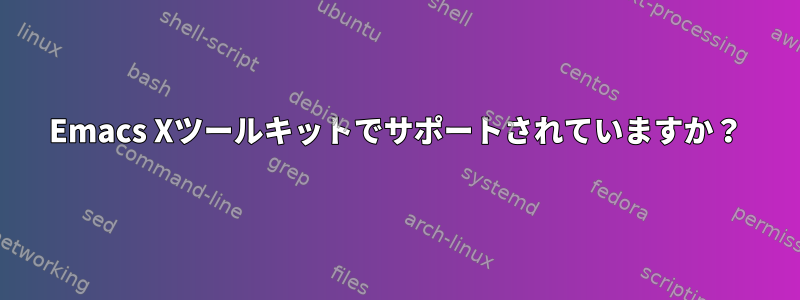 Emacs Xツールキットでサポートされていますか？