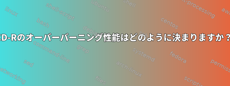 CD-Rのオーバーバーニング性能はどのように決まりますか？