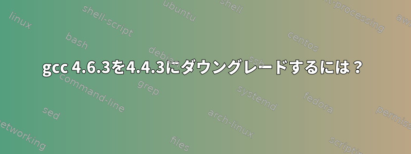 gcc 4.6.3を4.4.3にダウングレードするには？