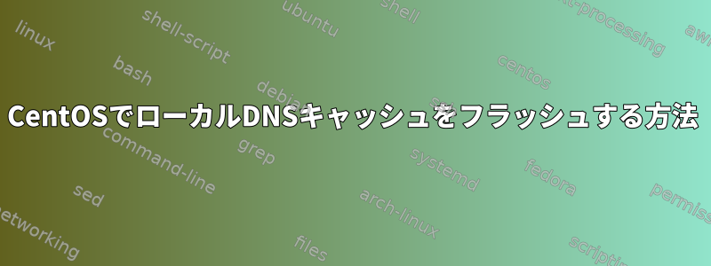 CentOSでローカルDNSキャッシュをフラッシュする方法