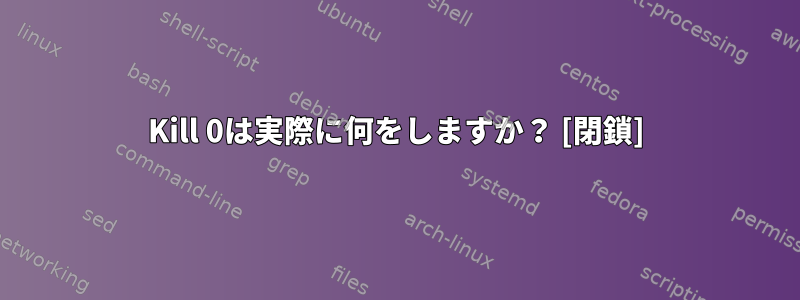 Kill 0は実際に何をしますか？ [閉鎖]