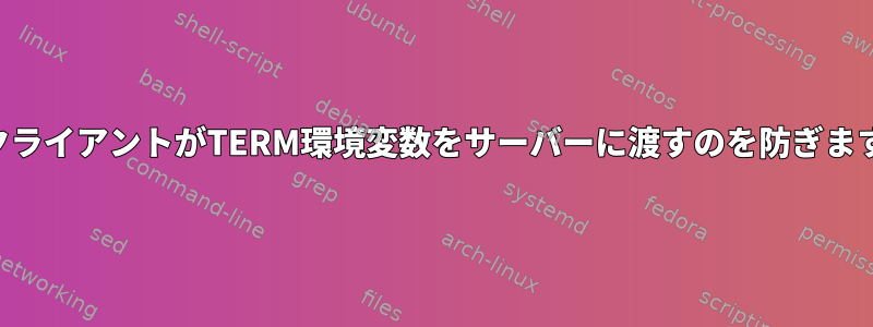 SSHクライアントがTERM環境変数をサーバーに渡すのを防ぎますか？