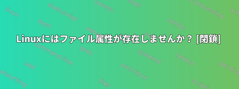 Linuxにはファイル属性が存在しませんか？ [閉鎖]