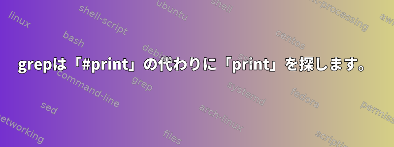 grepは「#print」の代わりに「print」を探します。