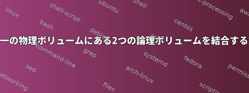 LVMで単一の物理ボリュームにある2つの論理ボリュームを結合する方法は？