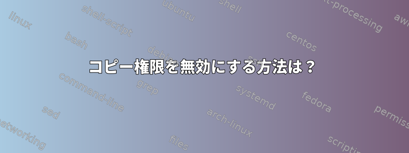 コピー権限を無効にする方法は？