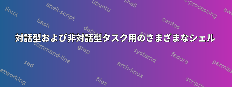 対話型および非対話型タスク用のさまざまなシェル