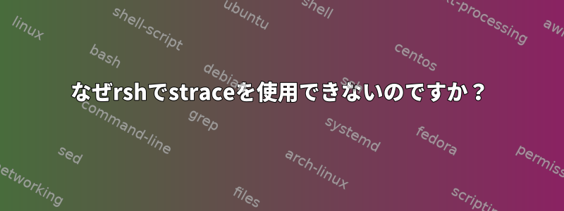 なぜrshでstraceを使用できないのですか？