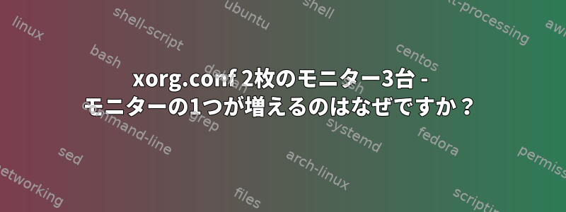 xorg.conf 2枚のモニター3台 - モニターの1つが増えるのはなぜですか？