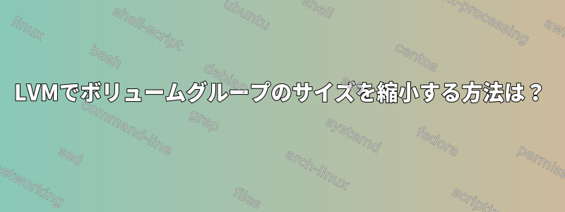 LVMでボリュームグループのサイズを縮小する方法は？