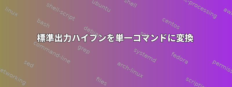 標準出力ハイフンを単一コマンドに変換