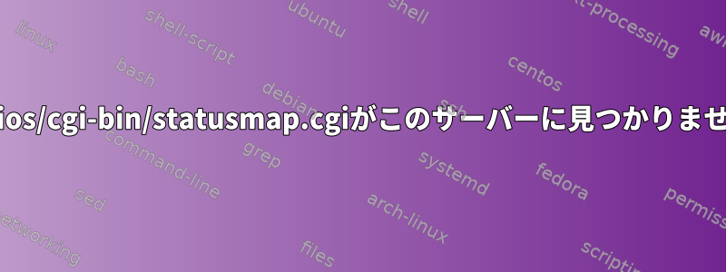 /nagios/cgi-bin/statusmap.cgiがこのサーバーに見つかりません。