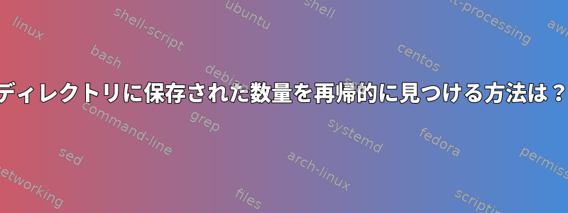 ディレクトリに保存された数量を再帰的に見つける方法は？