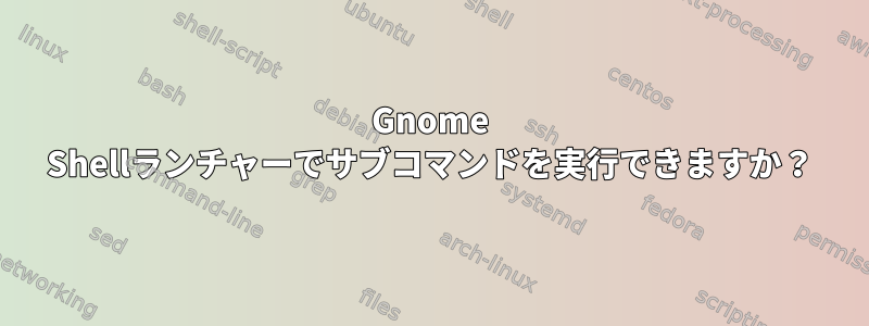 Gnome Shellランチャーでサブコマンドを実行できますか？