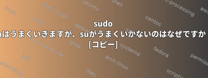 sudo suはうまくいきますが、suがうまくいかないのはなぜですか？ [コピー]