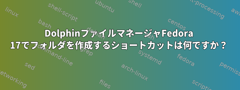 DolphinファイルマネージャFedora 17でフォルダを作成するショートカットは何ですか？
