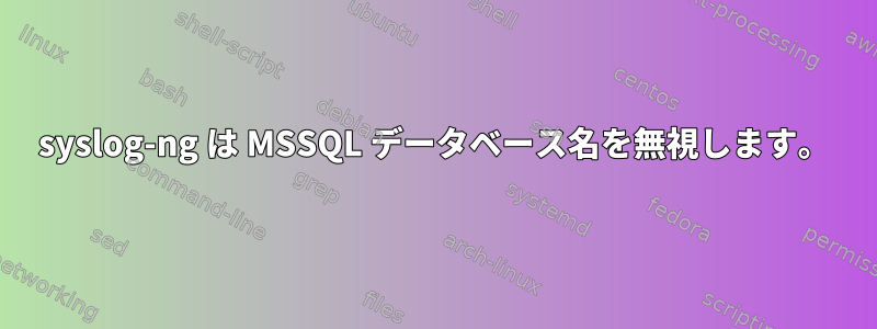 syslog-ng は MSSQL データベース名を無視します。