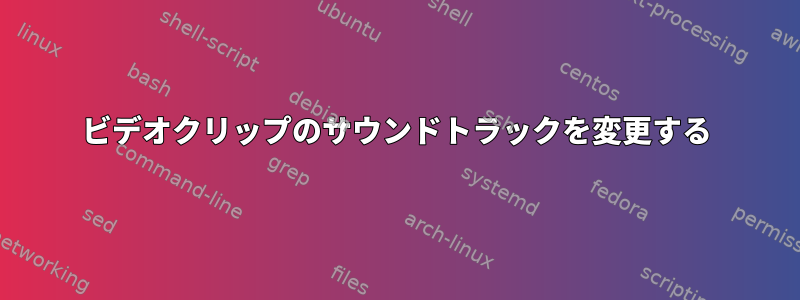 ビデオクリップのサウンドトラックを変更する