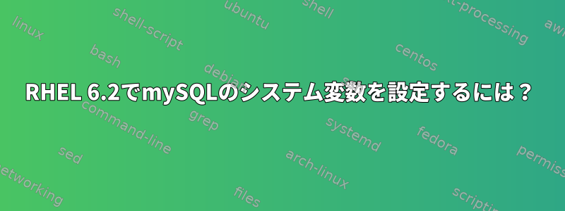 RHEL 6.2でmySQLのシステム変数を設定するには？