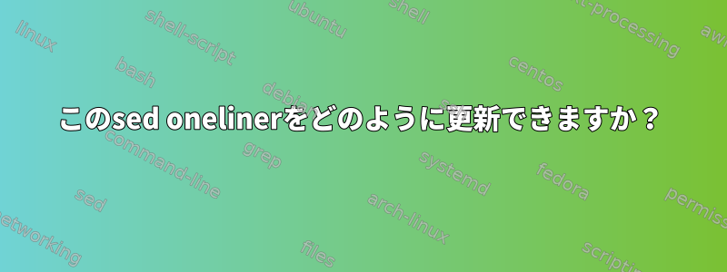 このsed onelinerをどのように更新できますか？