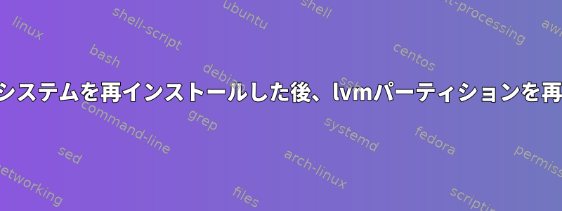 オペレーティングシステムを再インストールした後、lvmパーティションを再マウントします。