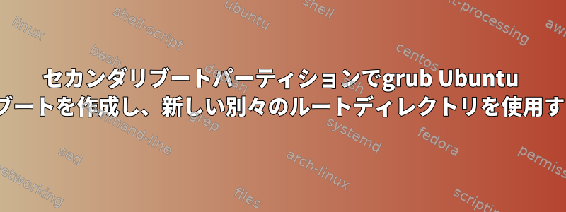 セカンダリブートパーティションでgrub Ubuntu 12.04ブートを作成し、新しい別々のルートディレクトリを使用する方法