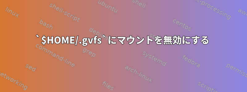 `$HOME/.gvfs`にマウントを無効にする